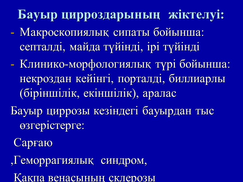 Бауыр цирроздарының  жіктелуі:  Макроскопиялық сипаты бойынша: септалді, майда түйінді, ірі түйінді Клинико-морфологиялық